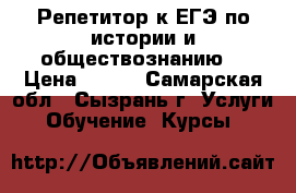 Репетитор к ЕГЭ по истории и обществознанию  › Цена ­ 250 - Самарская обл., Сызрань г. Услуги » Обучение. Курсы   